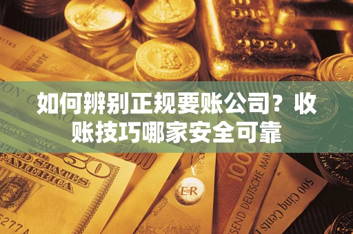 济南如何辨别正规要账公司？收账技巧哪家安全可靠